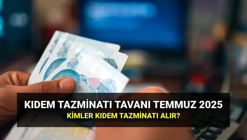 Kıdem Tazminatı Tavanında Temmuz 2025 Zammı: Yeni Tutar Açıklandı!