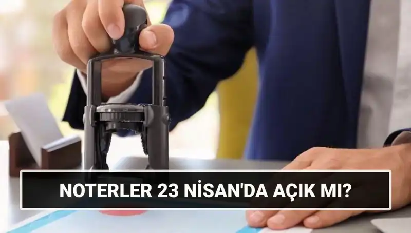23 Nisan’da Noterler Açık mı? Göremediğiniz Bilgiler Burada!