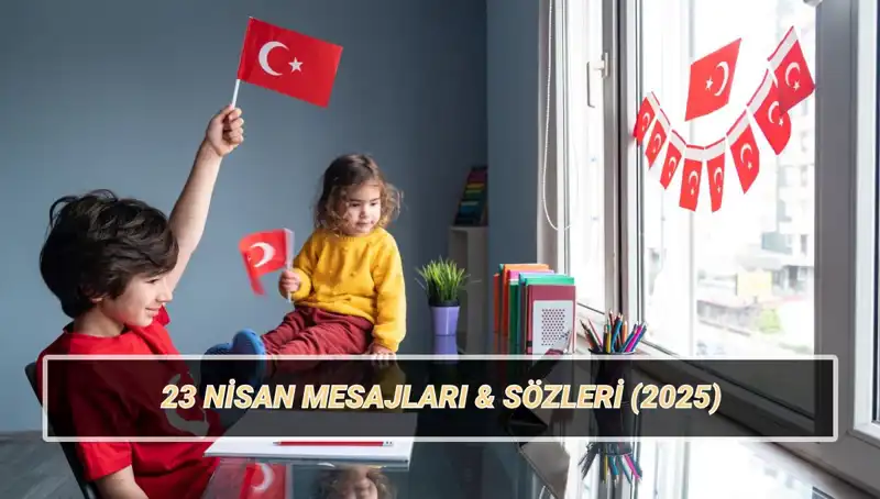 2025’te Kutlanacak 23 Nisan Coşkusunun Paylaşımı İçin En Güzel Mesajlar