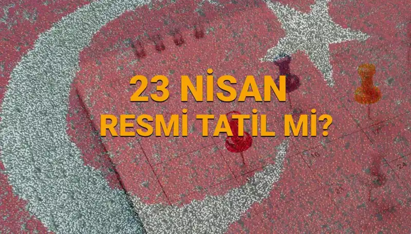 23 Nisan Resmi Tatil Mi? Okullar, Bankalar ve Diğer Kuruluşlar Açık mı?
