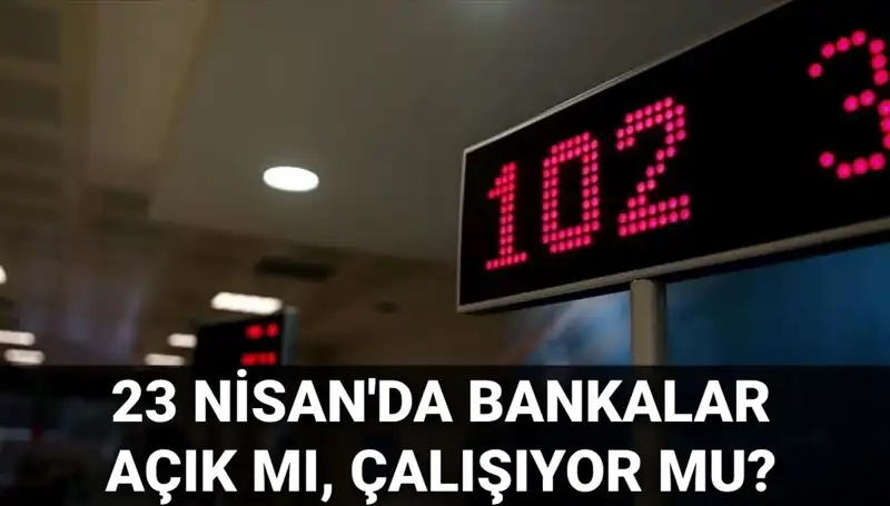 23 Nisan’da Bankalar Açık mı? Çalışma Saatleri ve Detaylar